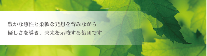 豊かな感性と柔軟な発想を育みながら優しさを導き、未来を示唆する集団です